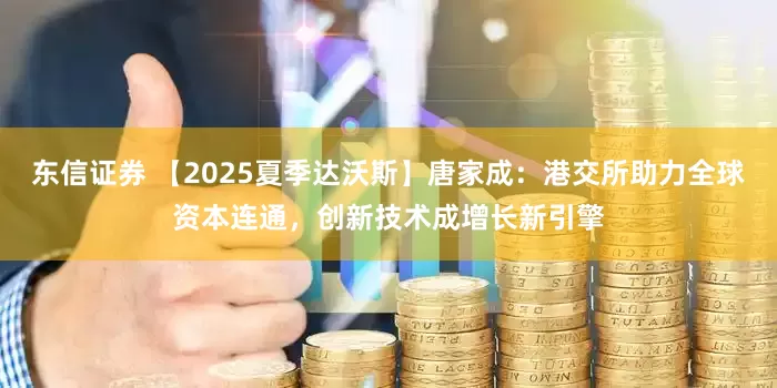 东信证券 【2025夏季达沃斯】唐家成：港交所助力全球资本连通，创新技术成增长新引擎