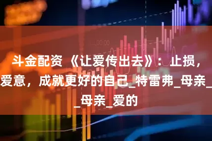斗金配资 《让爱传出去》：止损，传递爱意，成就更好的自己_特雷弗_母亲_爱的