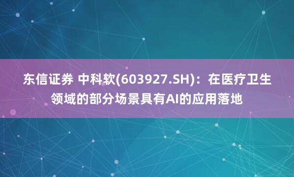 东信证券 中科软(603927.SH)：在医疗卫生领域的部分场景具有AI的应用落地