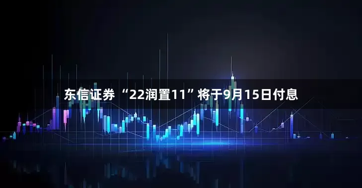 东信证券 “22润置11”将于9月15日付息