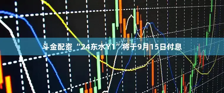 斗金配资 “24东水Y1”将于9月15日付息
