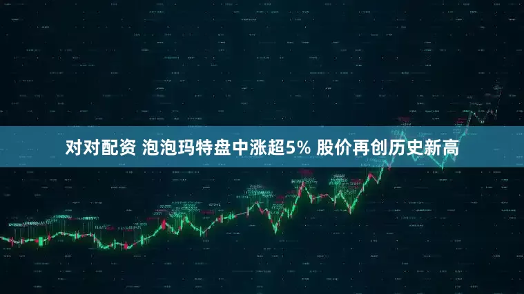 对对配资 泡泡玛特盘中涨超5% 股价再创历史新高