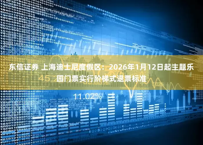 东信证券 上海迪士尼度假区：2026年1月12日起主题乐园门票实行阶梯式退票标准
